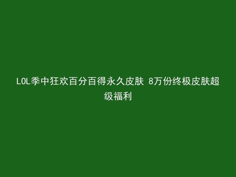 LOL季中狂欢百分百得永久皮肤 8万份终极皮肤超级福利