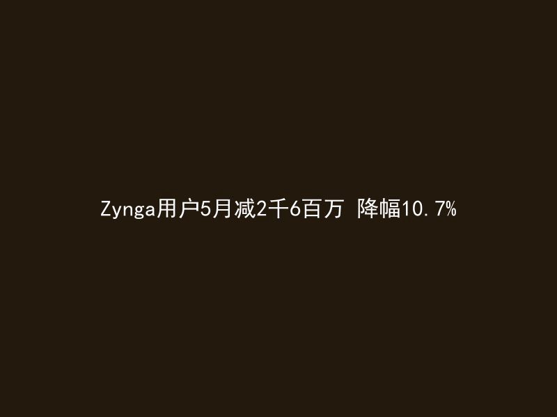 Zynga用户5月减2千6百万 降幅10.7%