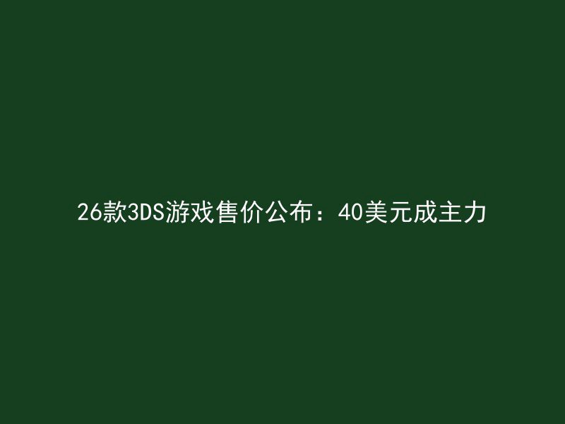 26款3DS游戏售价公布：40美元成主力