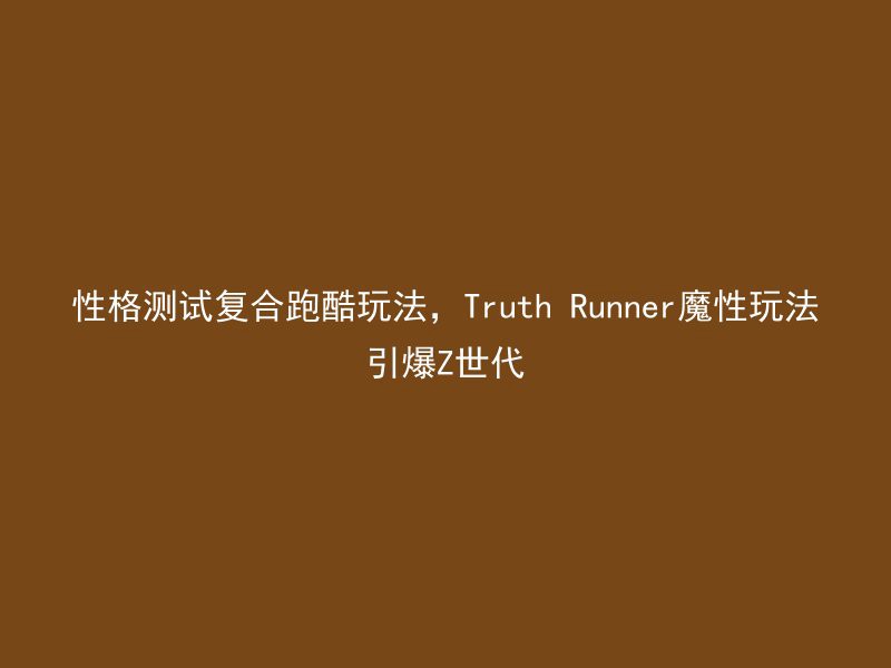 性格测试复合跑酷玩法，Truth Runner魔性玩法引爆Z世代