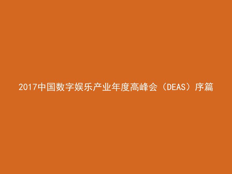 2017中国数字娱乐产业年度高峰会（DEAS）序篇