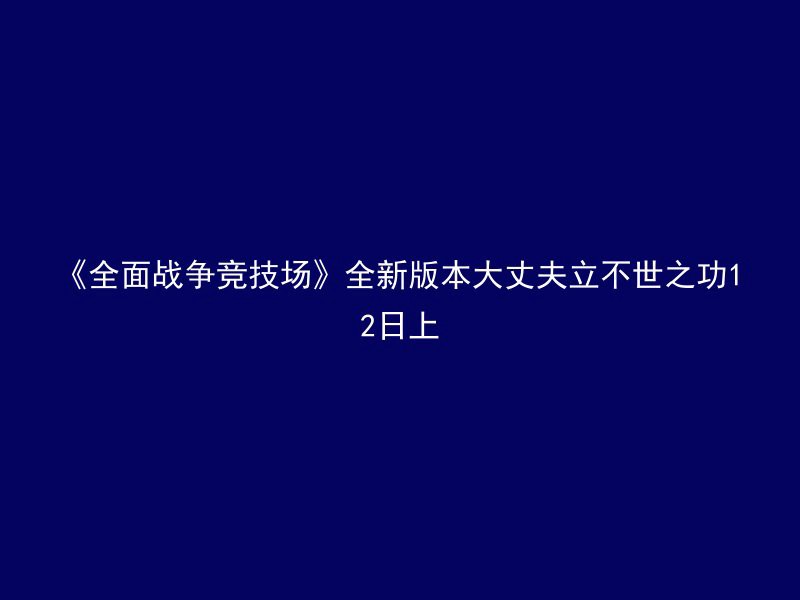 《全面战争竞技场》全新版本大丈夫立不世之功12日上