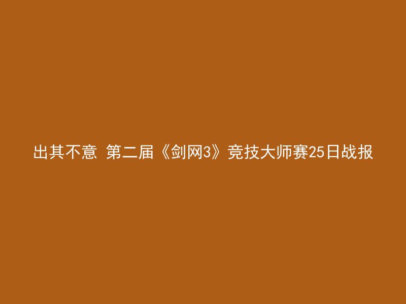 出其不意 第二届《剑网3》竞技大师赛25日战报