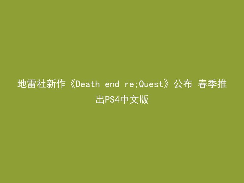 地雷社新作《Death end re;Quest》公布 春季推出PS4中文版