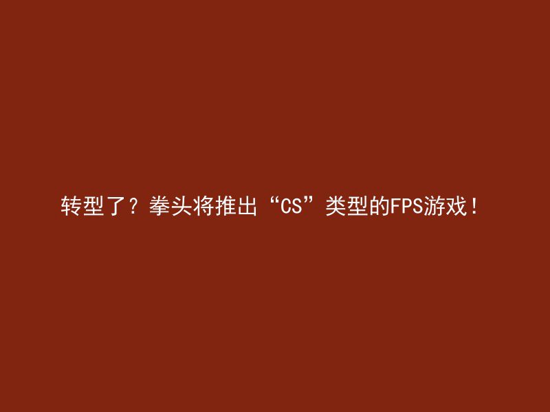 转型了？拳头将推出“CS”类型的FPS游戏！