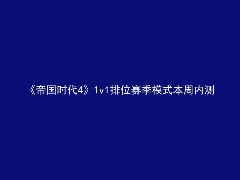 《帝国时代4》1v1排位赛季模式本周内测