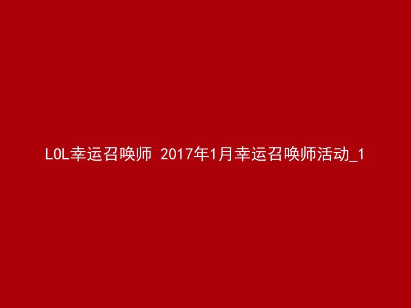 LOL幸运召唤师 2017年1月幸运召唤师活动_1