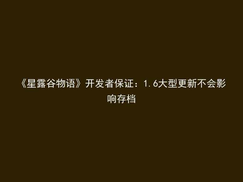 《星露谷物语》开发者保证：1.6大型更新不会影响存档