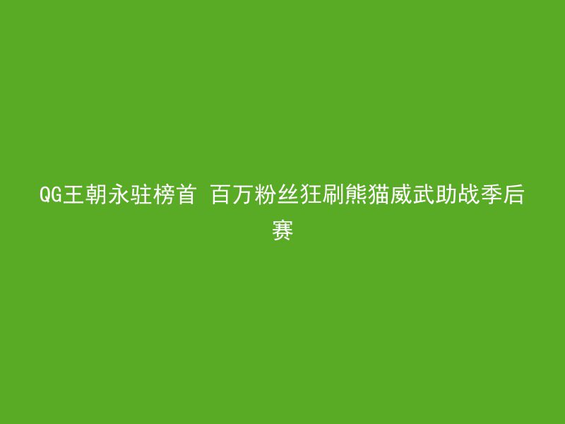 QG王朝永驻榜首 百万粉丝狂刷熊猫威武助战季后赛