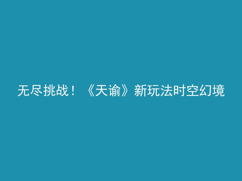 无尽挑战！《天谕》新玩法时空幻境