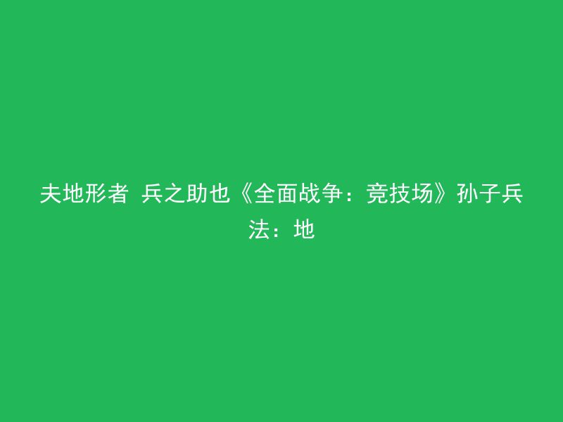 夫地形者 兵之助也《全面战争：竞技场》孙子兵法：地