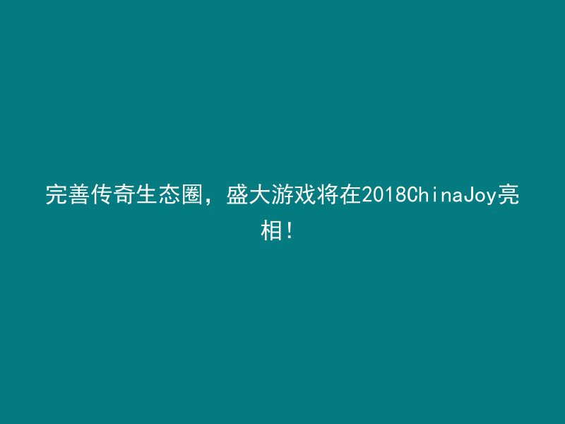 完善传奇生态圈，盛大游戏将在2018ChinaJoy亮相！