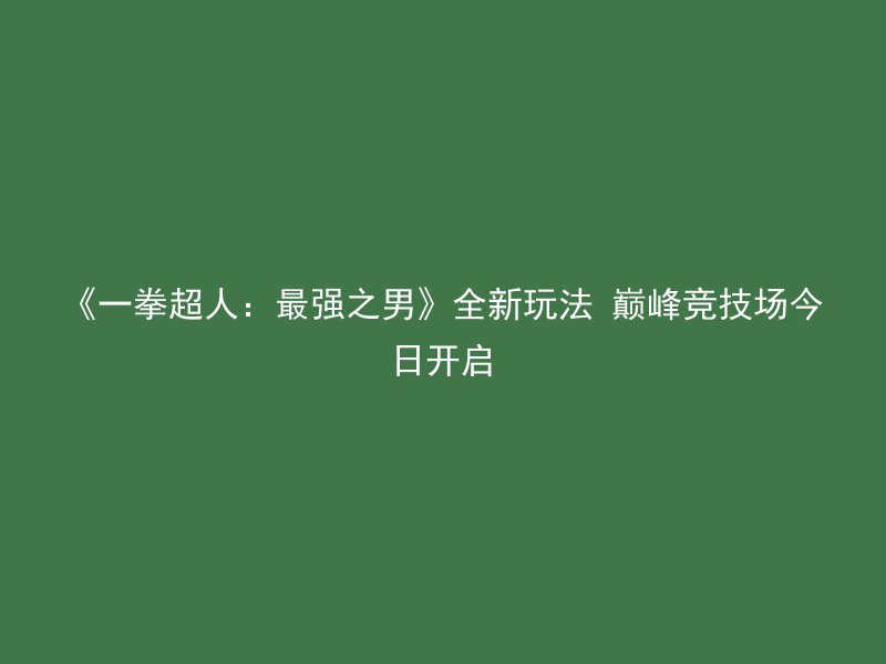 《一拳超人：最强之男》全新玩法 巅峰竞技场今日开启