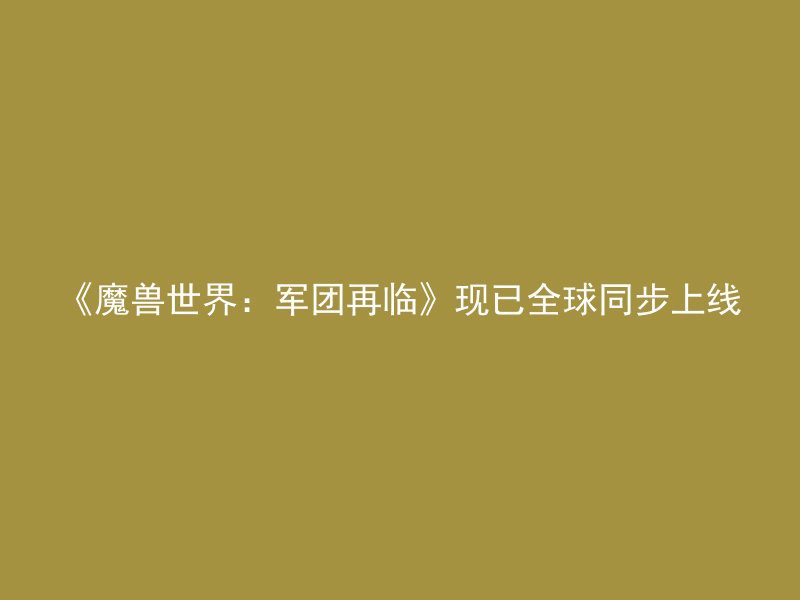 《魔兽世界：军团再临》现已全球同步上线