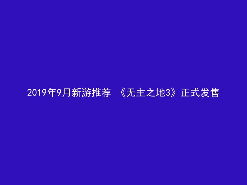 2019年9月新游推荐 《无主之地3》正式发售