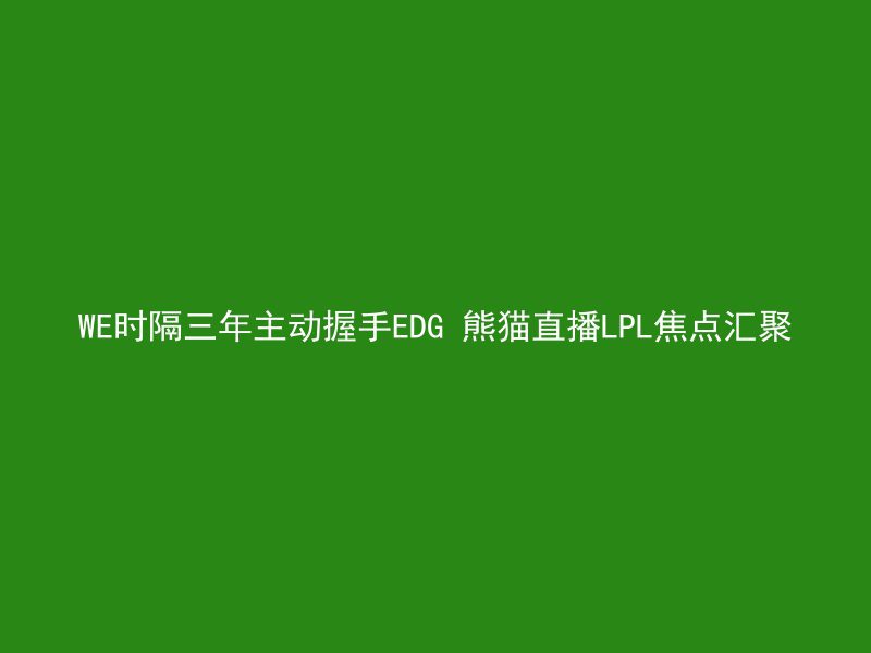 WE时隔三年主动握手EDG 熊猫直播LPL焦点汇聚