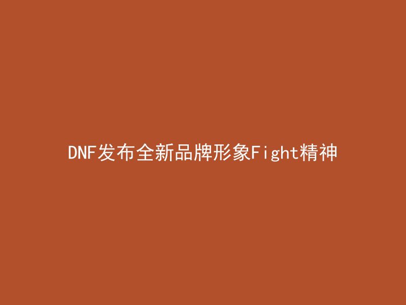 DNF发布全新品牌形象Fight精神