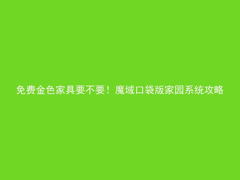 免费金色家具要不要！魔域口袋版家园系统攻略