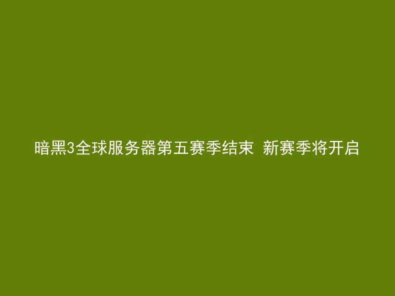 暗黑3全球服务器第五赛季结束 新赛季将开启