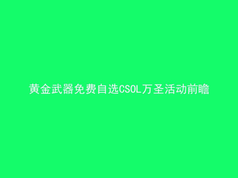 黄金武器免费自选CSOL万圣活动前瞻