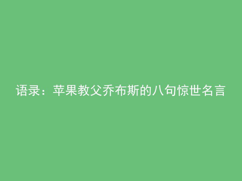 语录：苹果教父乔布斯的八句惊世名言