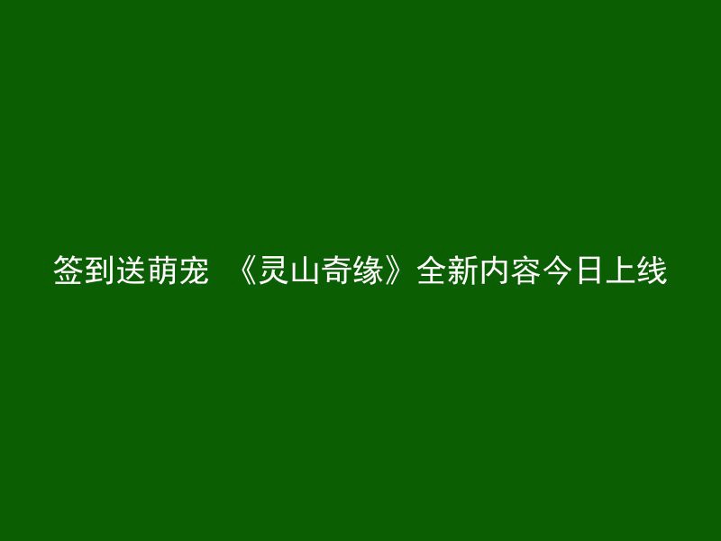 签到送萌宠 《灵山奇缘》全新内容今日上线