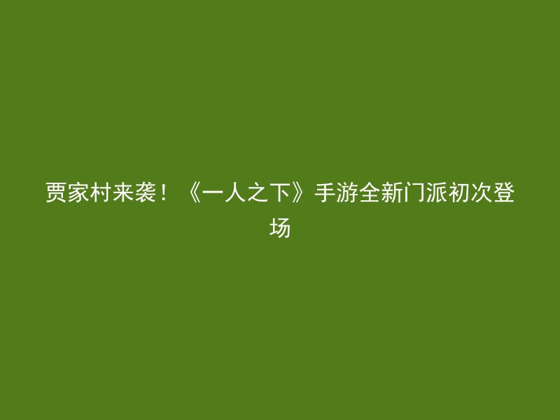 贾家村来袭！《一人之下》手游全新门派初次登场