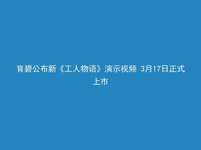 育碧公布新《工人物语》演示视频 3月17日正式上市