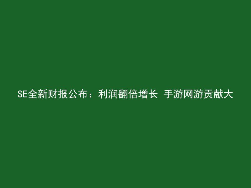 SE全新财报公布：利润翻倍增长 手游网游贡献大