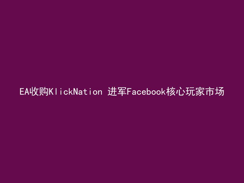 EA收购KlickNation 进军Facebook核心玩家市场