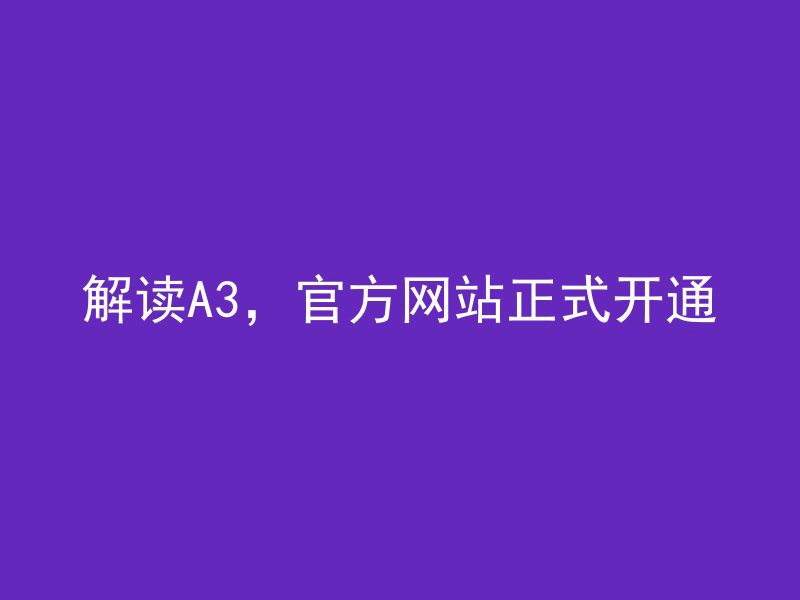 解读A3，官方网站正式开通