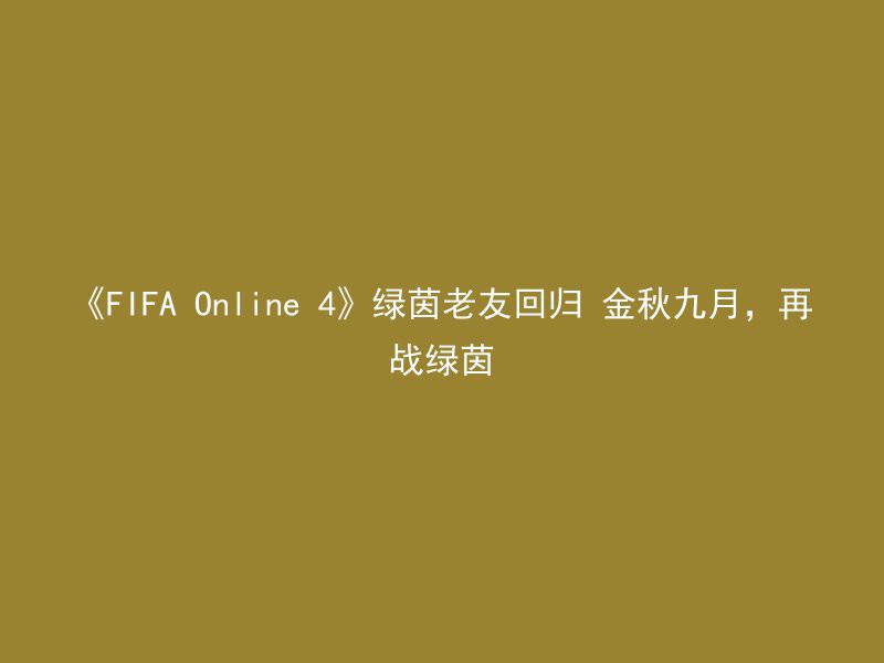 《FIFA Online 4》绿茵老友回归 金秋九月，再战绿茵