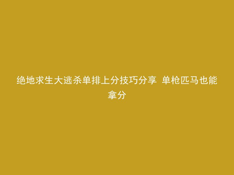 绝地求生大逃杀单排上分技巧分享 单枪匹马也能拿分