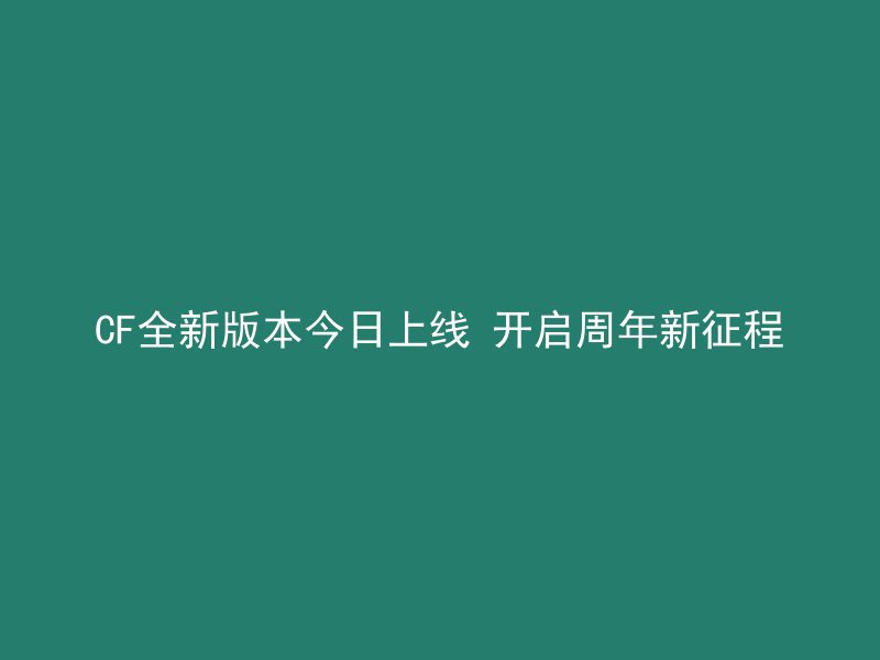 CF全新版本今日上线 开启周年新征程