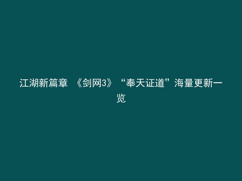 江湖新篇章 《剑网3》“奉天证道”海量更新一览