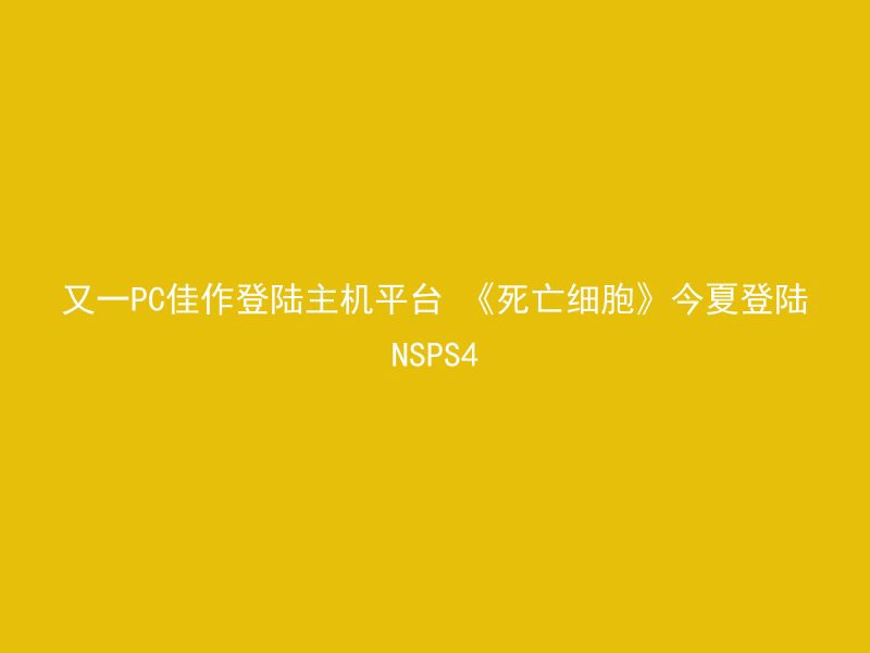 又一PC佳作登陆主机平台 《死亡细胞》今夏登陆NSPS4