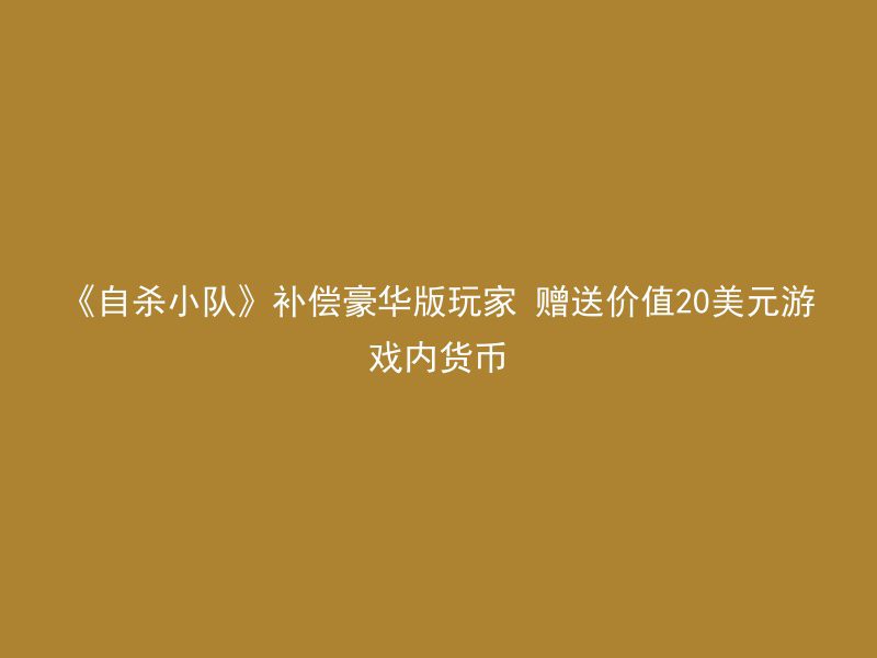 《自杀小队》补偿豪华版玩家 赠送价值20美元游戏内货币