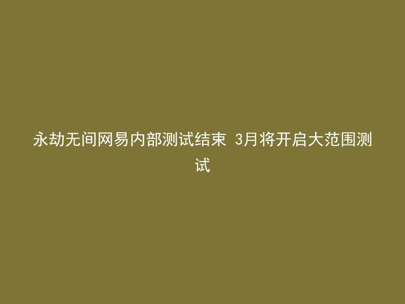 永劫无间网易内部测试结束 3月将开启大范围测试