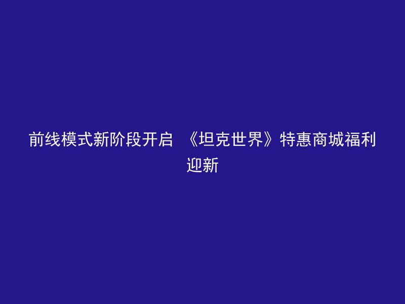 前线模式新阶段开启 《坦克世界》特惠商城福利迎新