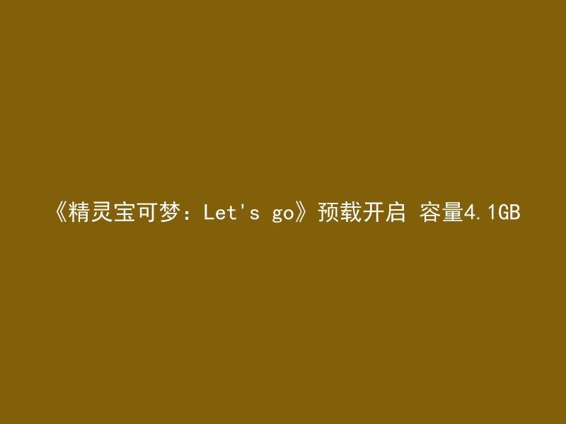 《精灵宝可梦：Let's go》预载开启 容量4.1GB