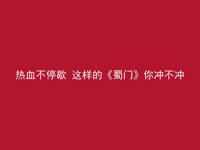 热血不停歇 这样的《蜀门》你冲不冲