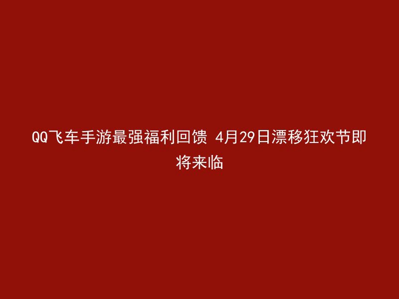 QQ飞车手游最强福利回馈 4月29日漂移狂欢节即将来临