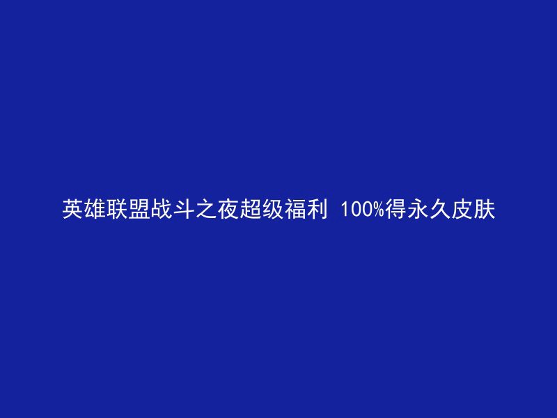 英雄联盟战斗之夜超级福利 100%得永久皮肤