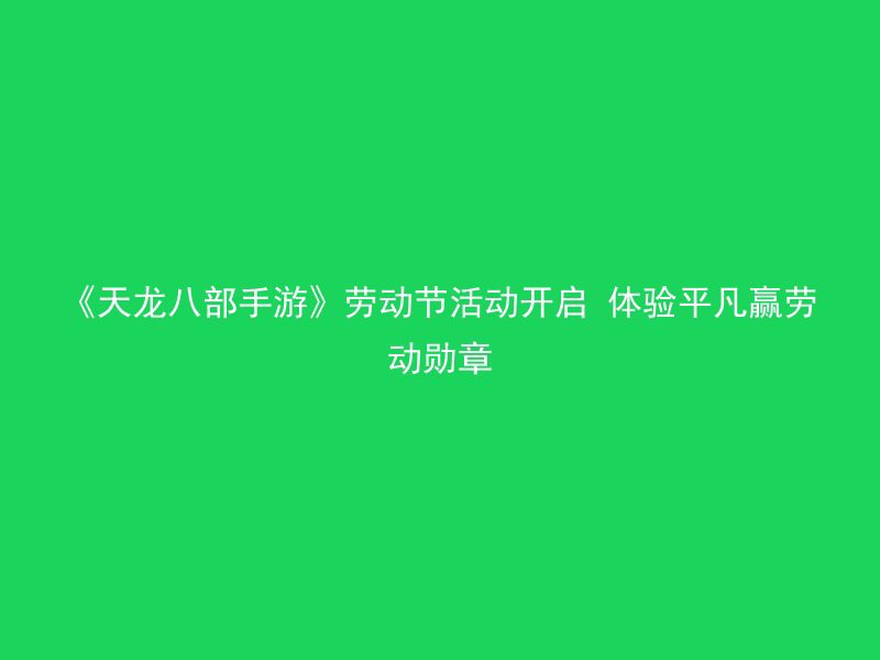 《天龙八部手游》劳动节活动开启 体验平凡赢劳动勋章