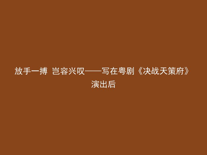 放手一搏 岂容兴叹——写在粤剧《决战天策府》演出后