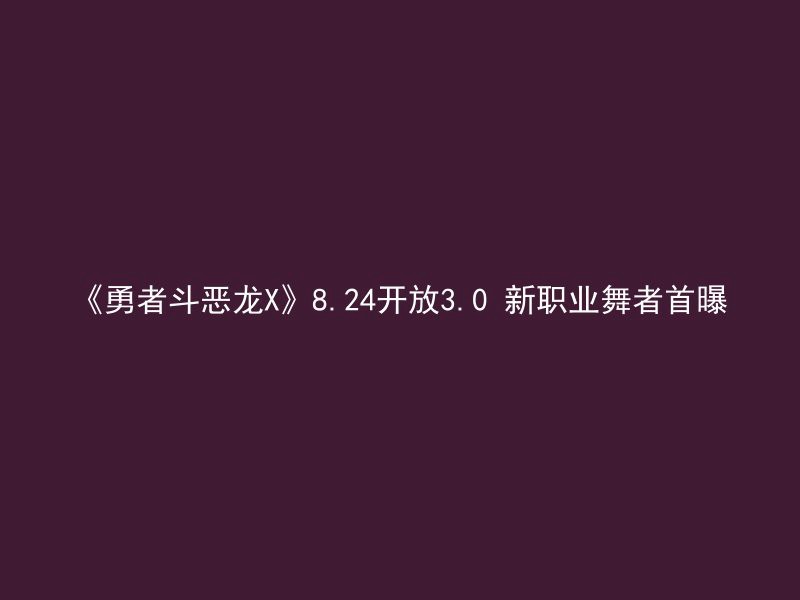 《勇者斗恶龙X》8.24开放3.0 新职业舞者首曝