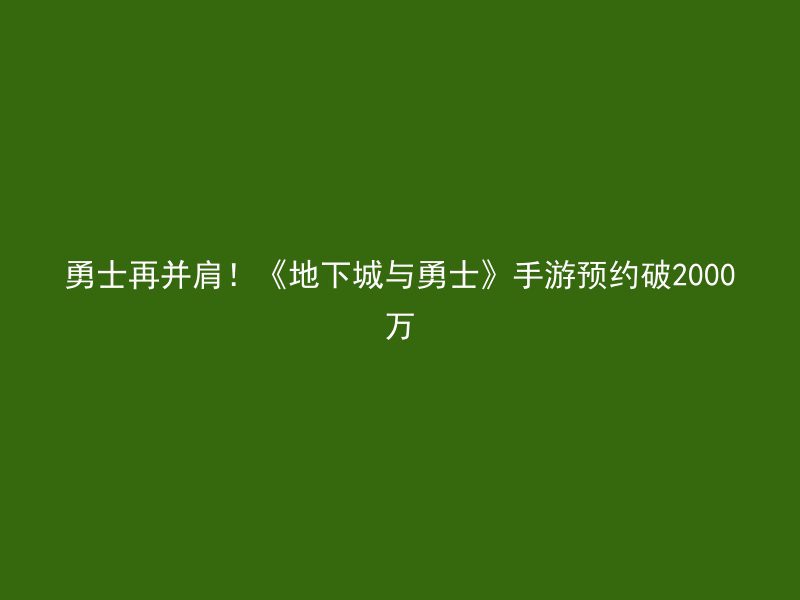 勇士再并肩！《地下城与勇士》手游预约破2000万