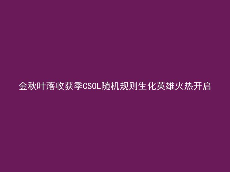 金秋叶落收获季CSOL随机规则生化英雄火热开启