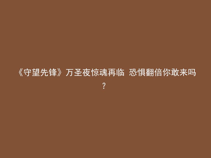 《守望先锋》万圣夜惊魂再临 恐惧翻倍你敢来吗？