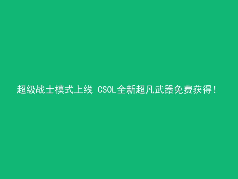 超级战士模式上线 CSOL全新超凡武器免费获得！